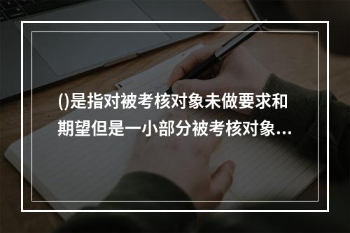 ()是指对被考核对象未做要求和期望但是一小部分被考核对象可以