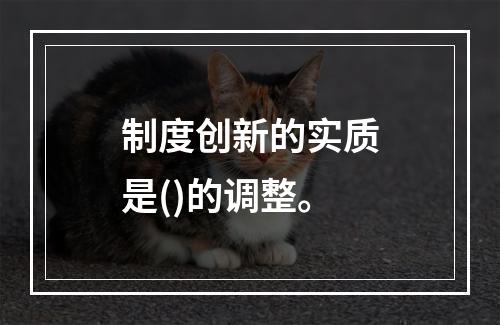 制度创新的实质是()的调整。