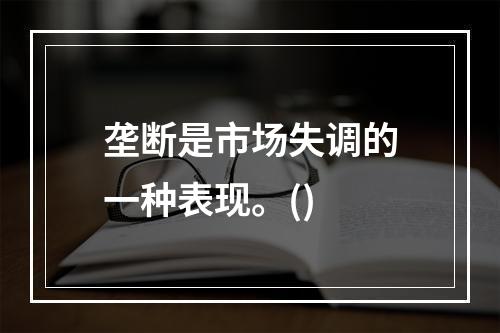 垄断是市场失调的一种表现。()