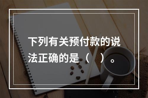 下列有关预付款的说法正确的是（　）。