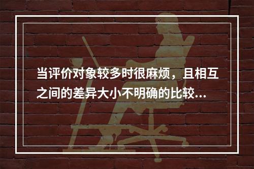 当评价对象较多时很麻烦，且相互之间的差异大小不明确的比较法是