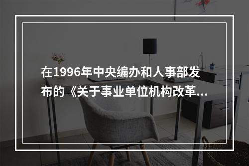 在1996年中央编办和人事部发布的《关于事业单位机构改革若干