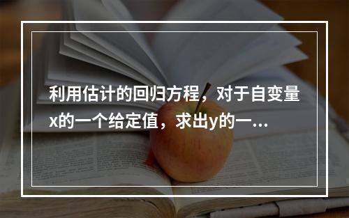 利用估计的回归方程，对于自变量x的一个给定值，求出y的一个特