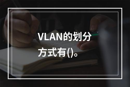 VLAN的划分方式有()。