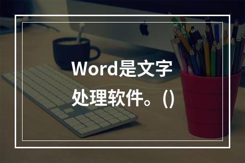 Word是文字处理软件。()