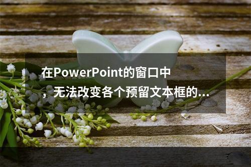 在PowerPoint的窗口中，无法改变各个预留文本框的大小