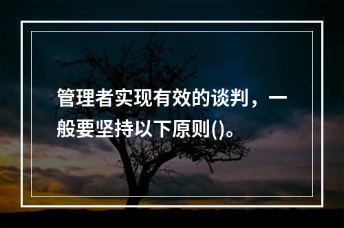 管理者实现有效的谈判，一般要坚持以下原则()。