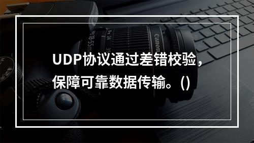 UDP协议通过差错校验，保障可靠数据传输。()