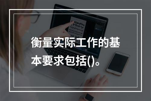 衡量实际工作的基本要求包括()。