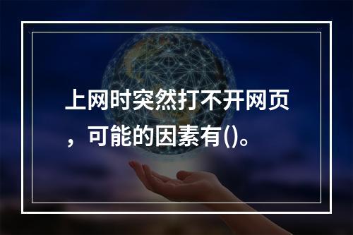 上网时突然打不开网页，可能的因素有()。