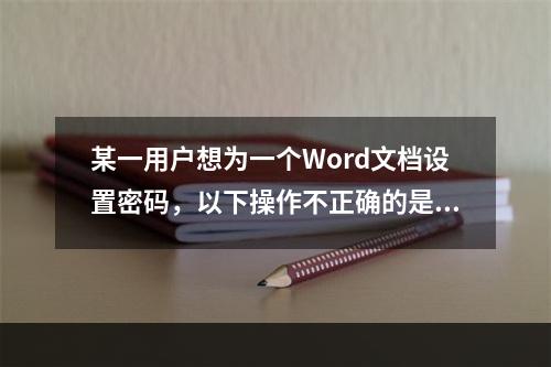 某一用户想为一个Word文档设置密码，以下操作不正确的是()