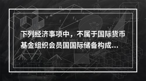 下列经济事项中，不属于国际货币基金组织会员国国际储备构成内容