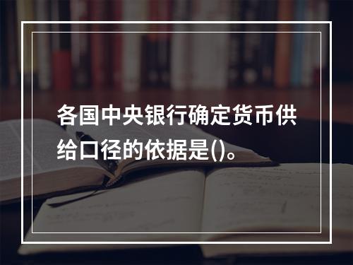 各国中央银行确定货币供给口径的依据是()。