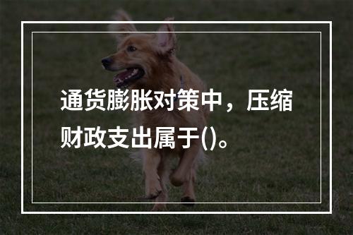 通货膨胀对策中，压缩财政支出属于()。