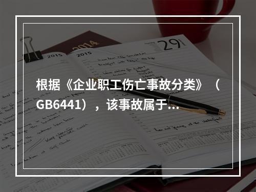 根据《企业职工伤亡事故分类》（GB6441），该事故属于（）