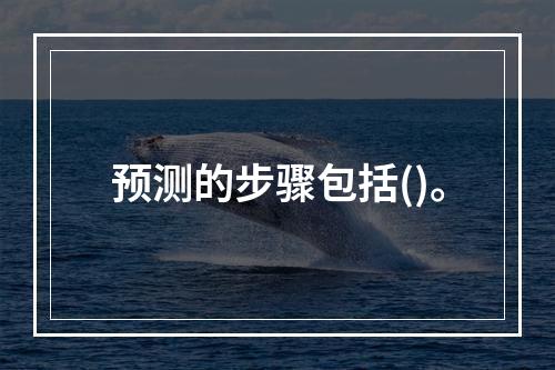 预测的步骤包括()。