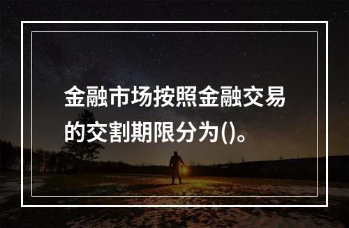 金融市场按照金融交易的交割期限分为()。