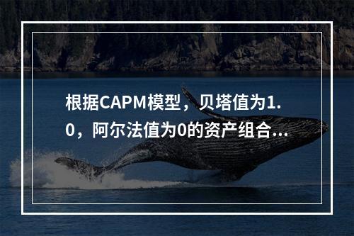 根据CAPM模型，贝塔值为1.0，阿尔法值为0的资产组合的预