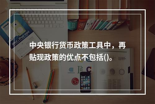 中央银行货币政策工具中，再贴现政策的优点不包括()。