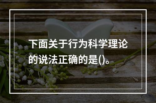 下面关于行为科学理论的说法正确的是()。