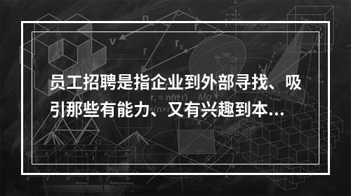 员工招聘是指企业到外部寻找、吸引那些有能力、又有兴趣到本单位