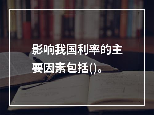 影响我国利率的主要因素包括()。