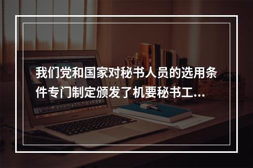 我们党和国家对秘书人员的选用条件专门制定颁发了机要秘书工作的