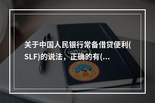 关于中国人民银行常备借贷便利(SLF)的说法，正确的有()。