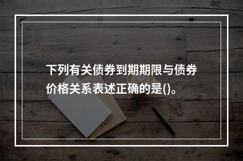 下列有关债券到期期限与债券价格关系表述正确的是()。