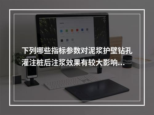 下列哪些指标参数对泥浆护壁钻孔灌注桩后注浆效果有较大影响？