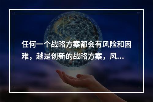 任何一个战略方案都会有风险和困难，越是创新的战略方案，风险和