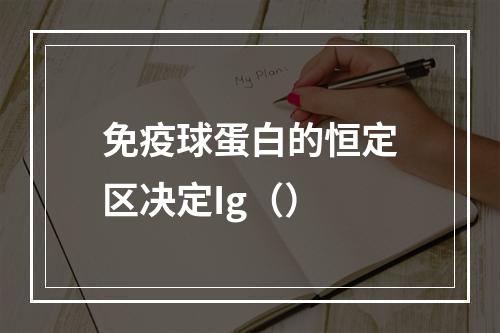 免疫球蛋白的恒定区决定Ig（）