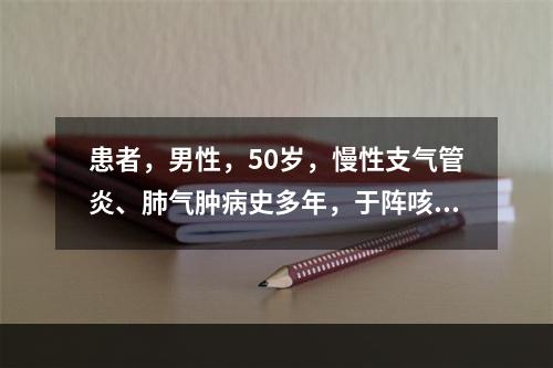 患者，男性，50岁，慢性支气管炎、肺气肿病史多年，于阵咳后突