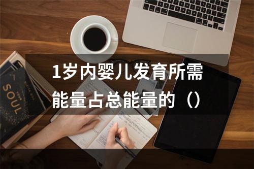 1岁内婴儿发育所需能量占总能量的（）