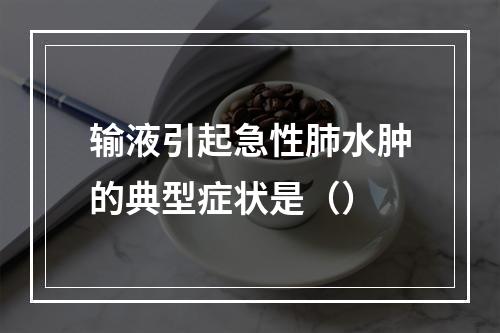 输液引起急性肺水肿的典型症状是（）