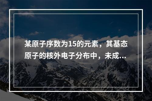 某原子序数为15的元素，其基态原子的核外电子分布中，未成对