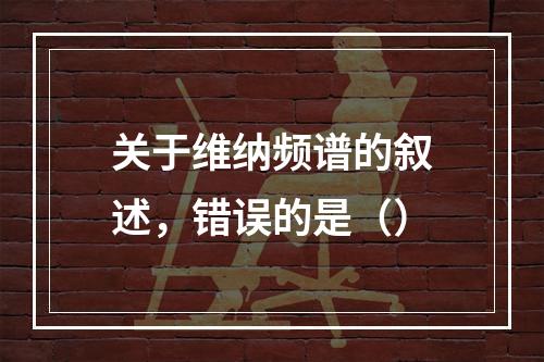 关于维纳频谱的叙述，错误的是（）