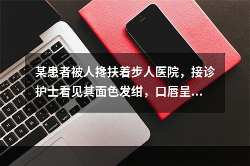 某患者被人搀扶着步人医院，接诊护士看见其面色发绀，口唇呈黑紫