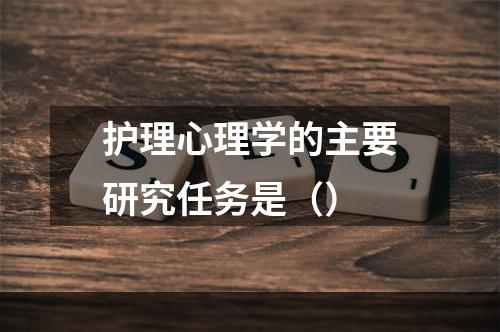 护理心理学的主要研究任务是（）