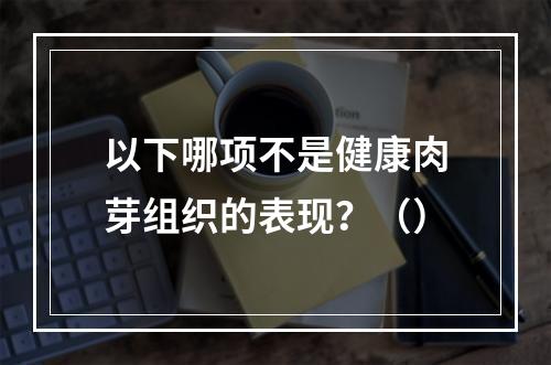 以下哪项不是健康肉芽组织的表现？（）