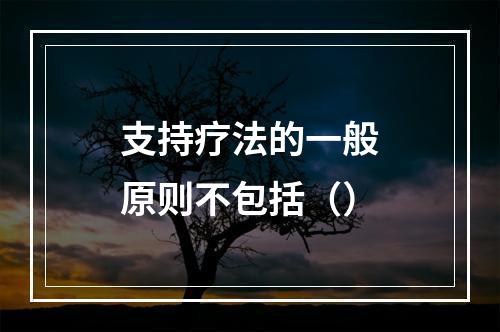 支持疗法的一般原则不包括（）