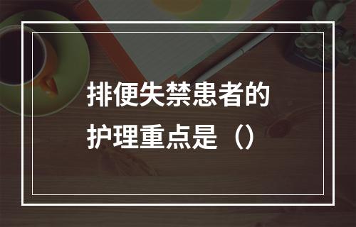 排便失禁患者的护理重点是（）