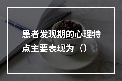 患者发现期的心理特点主要表现为（）