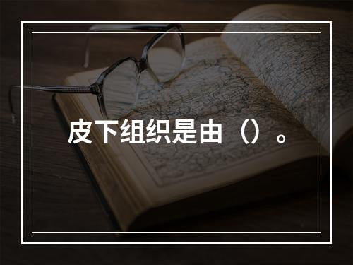 皮下组织是由（）。