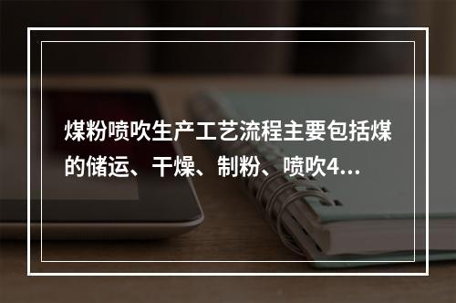 煤粉喷吹生产工艺流程主要包括煤的储运、干燥、制粉、喷吹4个系