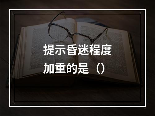 提示昏迷程度加重的是（）