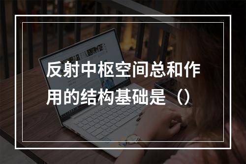 反射中枢空间总和作用的结构基础是（）