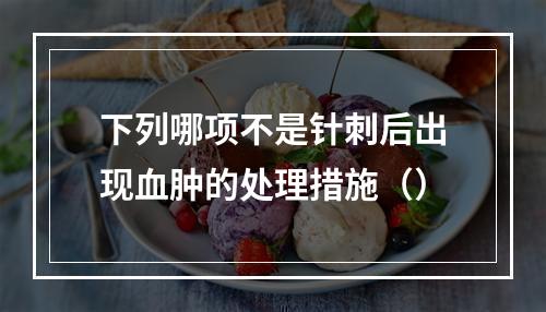 下列哪项不是针刺后出现血肿的处理措施（）