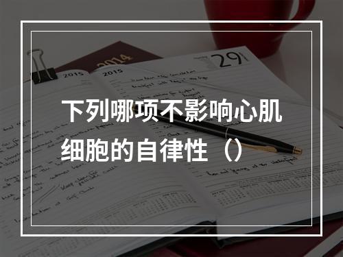 下列哪项不影响心肌细胞的自律性（）