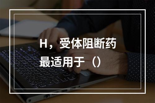 H，受体阻断药最适用于（）